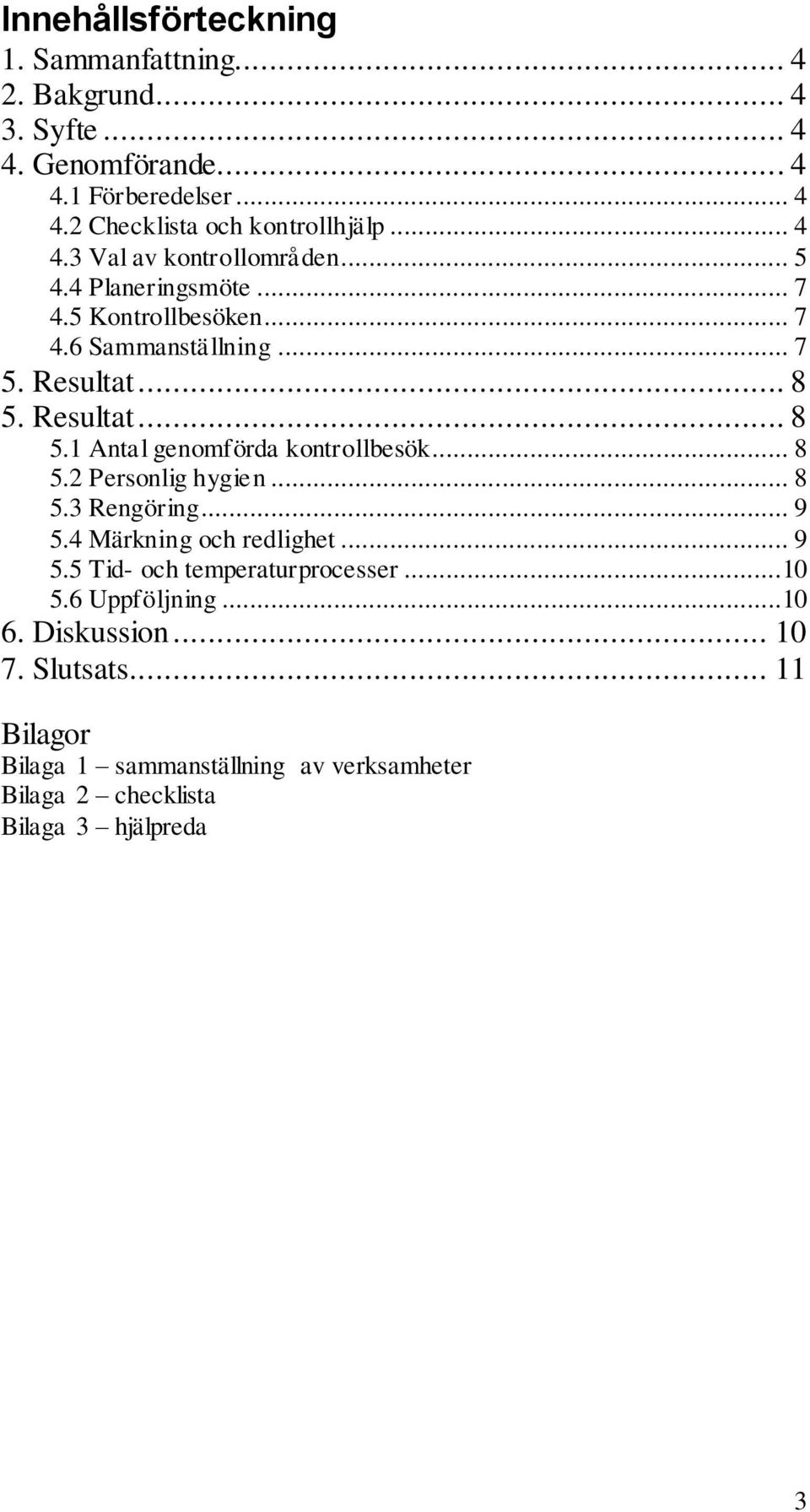 Resultat... 8 5.1 Antal genomförda kontrollbesök... 8 5.2 Personlig hygien... 8 5.3 Rengöring... 9 5.4 Märkning och redlighet... 9 5.5 Tid- och temperaturprocesser.