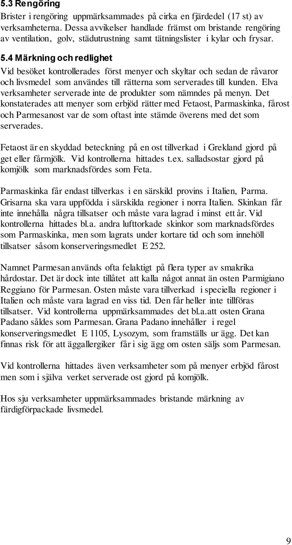 4 Märkning och redlighet Vid besöket kontrollerades först menyer och skyltar och sedan de råvaror och livsmedel som användes till rätterna som serverades till kunden.