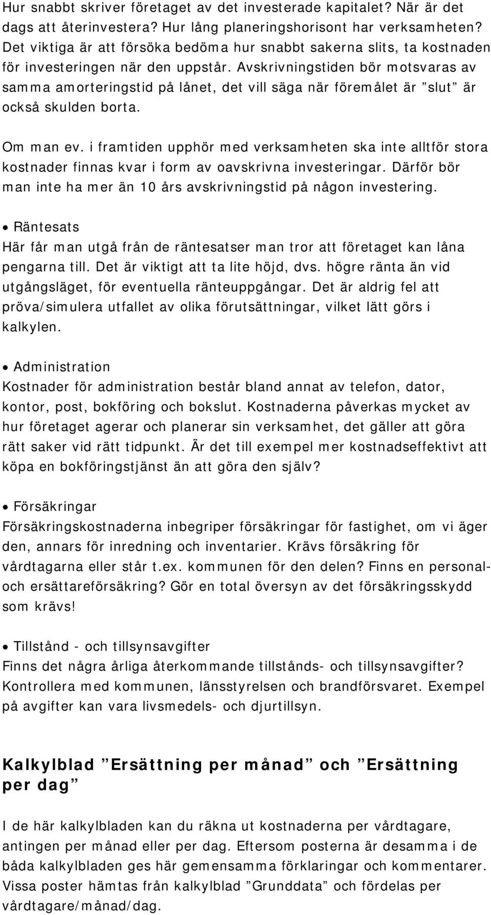 Avskrivningstiden bör motsvaras av samma amorteringstid på lånet, det vill säga när föremålet är slut är också skulden borta. Om man ev.