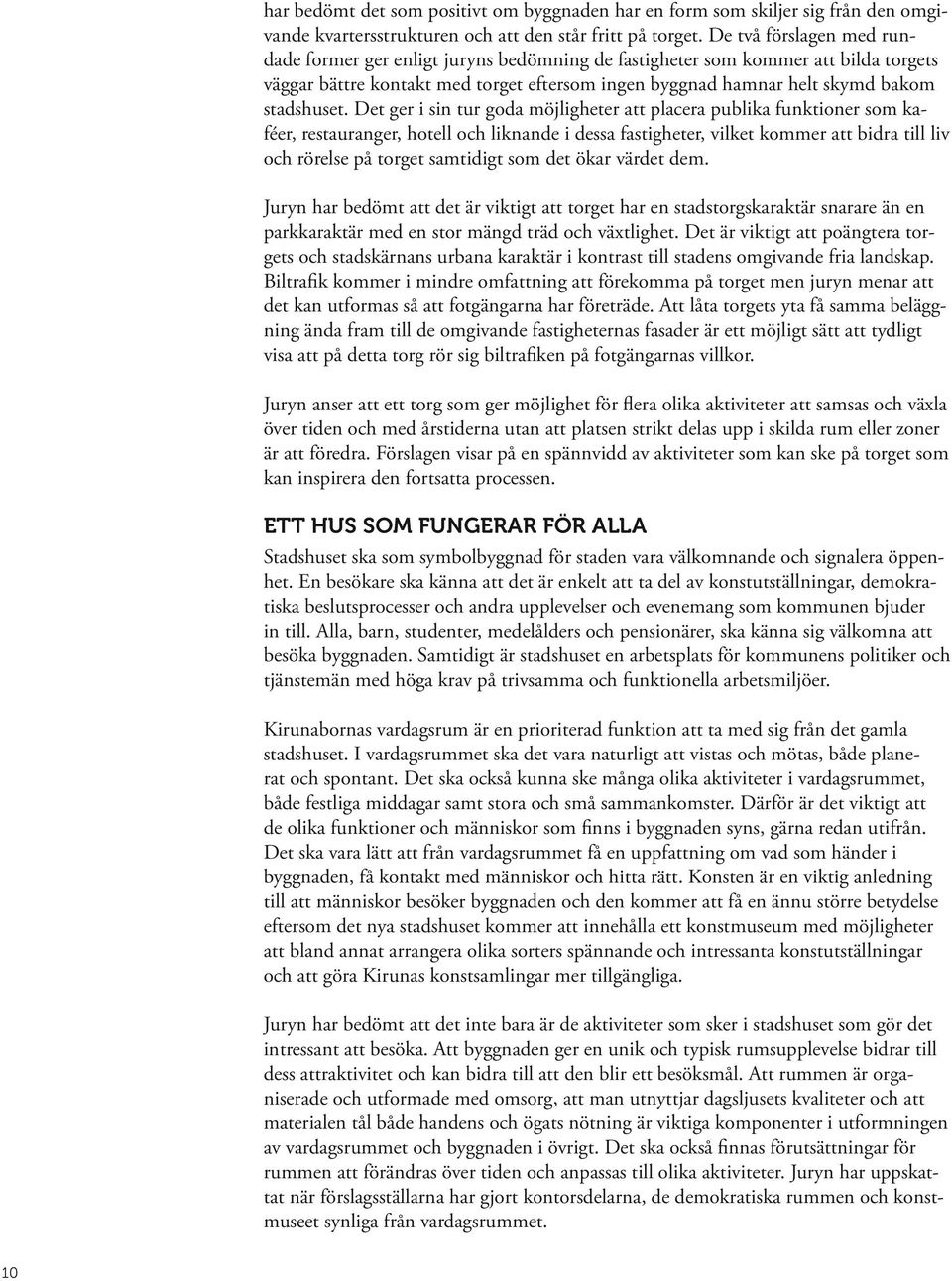 Det ger i sin tur goda möjligheter att placera publika funktioner som kaféer, restauranger, hotell och liknande i dessa fastigheter, vilket kommer att bidra till liv och rörelse på torget samtidigt