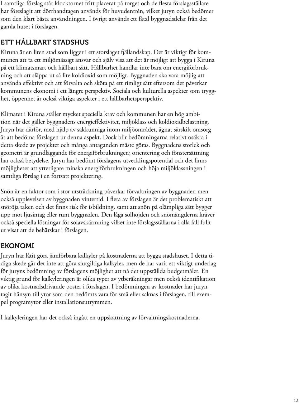 Det är viktigt för kommunen att ta ett miljömässigt ansvar och själv visa att det är möjligt att bygga i Kiruna på ett klimatsmart och hållbart sätt.