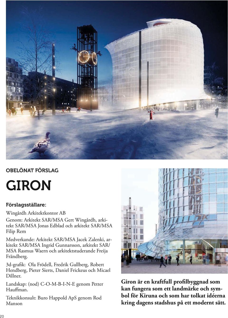 3d-grafik: Ola Frödell, Fredrik Gullberg, Robert Hendberg, Pieter Sierts, Daniel Frickeus och Micael Dillner. Landskap: (nod) C-O-M-B-I-N-E genom Petter Hauffman.
