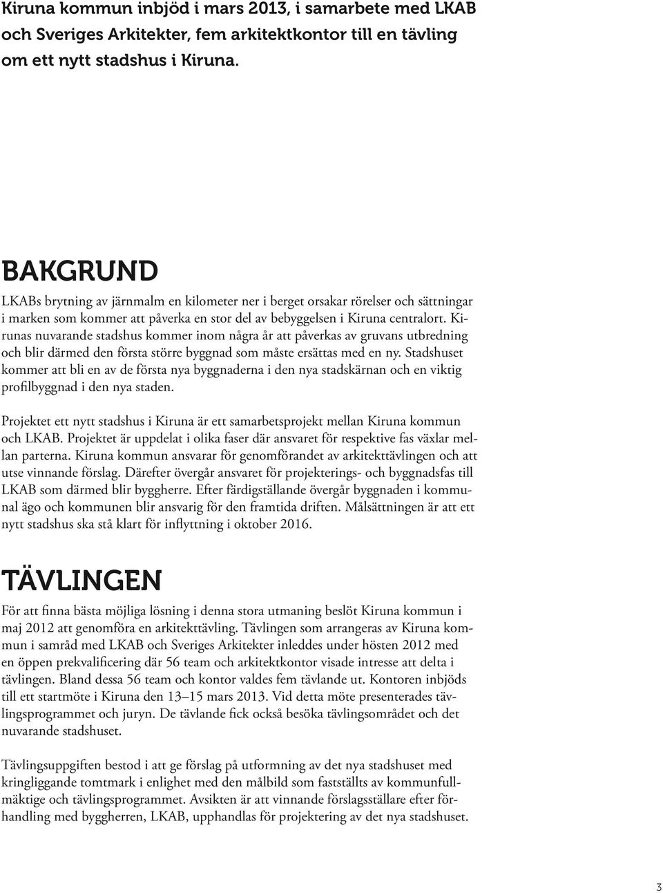 Kirunas nuvarande stadshus kommer inom några år att påverkas av gruvans utbredning och blir därmed den första större byggnad som måste ersättas med en ny.