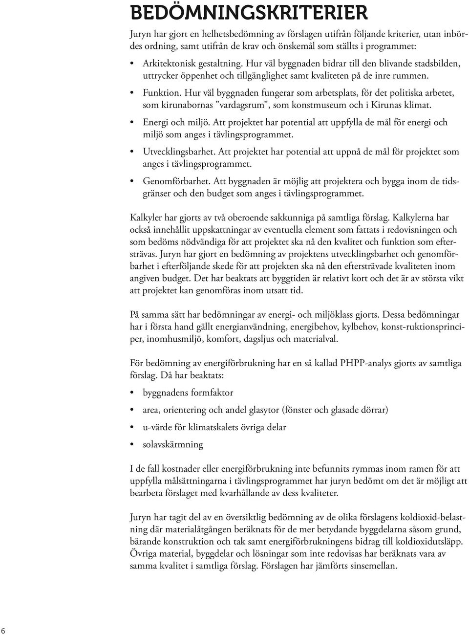 Hur väl byggnaden fungerar som arbetsplats, för det politiska arbetet, som kirunabornas vardagsrum, som konstmuseum och i Kirunas klimat. Energi och miljö.