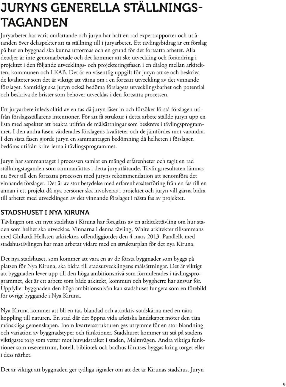 Alla detaljer är inte genomarbetade och det kommer att ske utveckling och förändring i projektet i den följande utvecklings- och projekteringsfasen i en dialog mellan arkitekten, kommunen och LKAB.