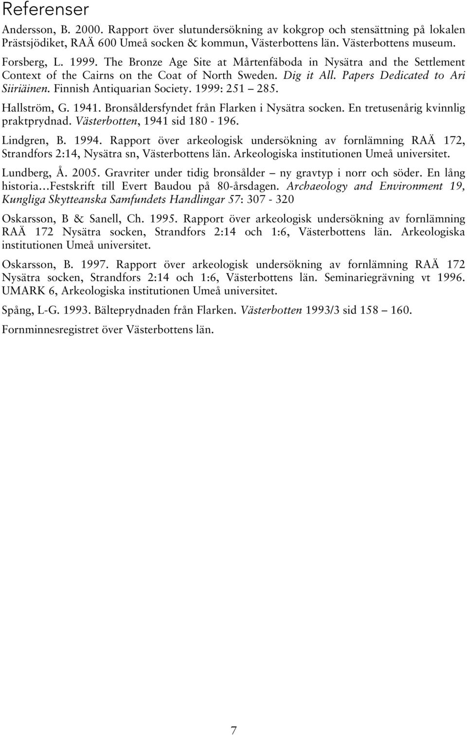 1999: 251 285. Hallström, G. 1941. Bronsåldersfyndet från Flarken i Nysätra socken. En tretusenårig kvinnlig praktprydnad. Västerbotten, 1941 sid 180-196. Lindgren, B. 1994.