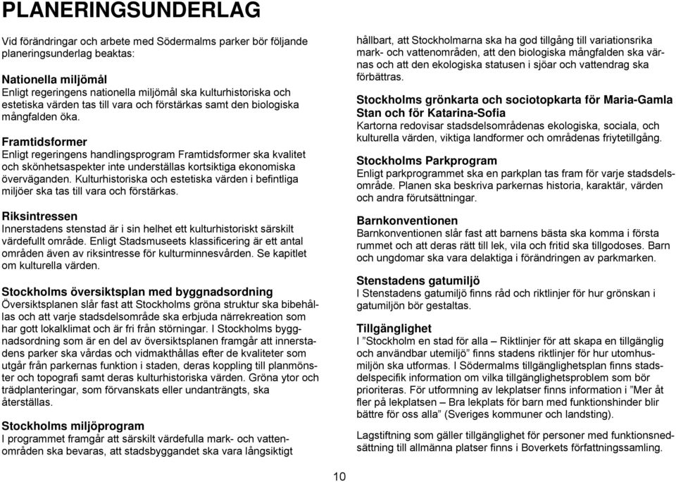 Framtidsformer Enligt regeringens handlingsprogram Framtidsformer ska kvalitet och skönhetsaspekter inte underställas kortsiktiga ekonomiska överväganden.