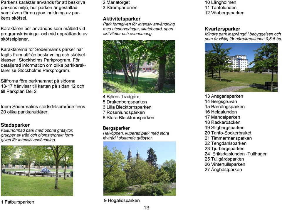 Karaktärerna för Södermalms parker har tagits fram utifrån beskrivning och skötselklasser i Stockholms Parkprogram. För detaljerad information om olika parkkaraktärer se Stockholms Parkprogram.