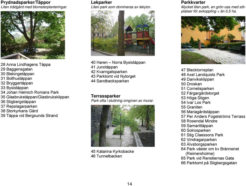 Repslagarparken 38 Storkyrkans Gård 39 Täppa vid Bergsunds Strand 40 Haren Norra Bysistäppan 41 Junotäppan 42 Kvarngatsparken 43 Parktomt vid Nytorget 44 Sandbacksparken Terrassparker Park ofta i