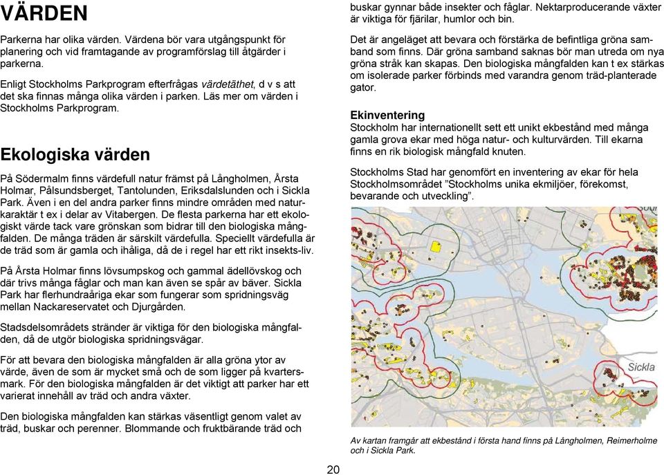 Ekologiska värden På Södermalm finns värdefull natur främst på Långholmen, Årsta Holmar, Pålsundsberget, Tantolunden, Eriksdalslunden och i Sickla Park.