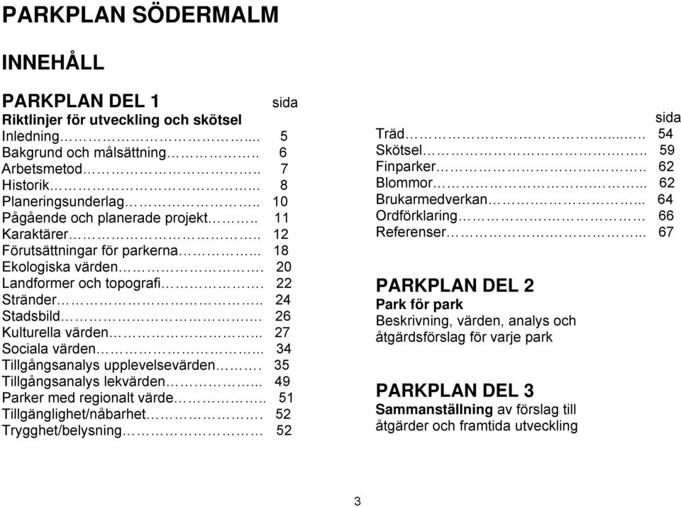 .. 27 Sociala värden... 34 Tillgångsanalys upplevelsevärden. 35 Tillgångsanalys lekvärden... 49 Parker med regionalt värde.. 51 Tillgänglighet/nåbarhet. 52 Trygghet/belysning 52 sida Träd...... 54 Skötsel.