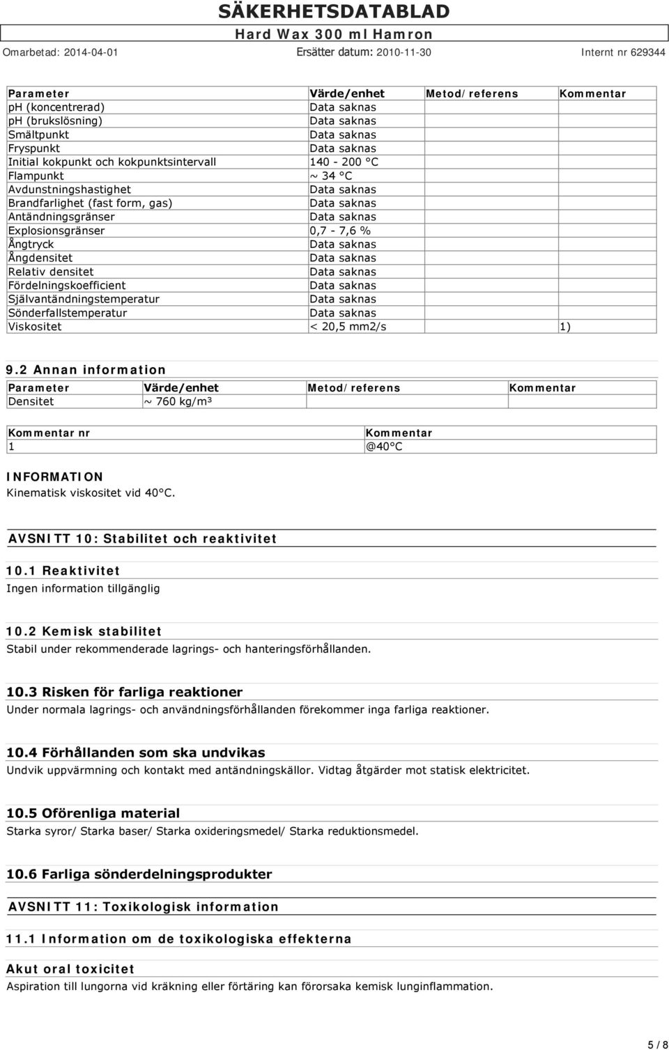 < 20,5 mm2/s 1) 9.2 Annan information Parameter Värde/enhet Metod/referens Kommentar Densitet ~ 760 kg/m³ Kommentar nr Kommentar 1 @40 C INFORMATION Kinematisk viskositet vid 40 C.