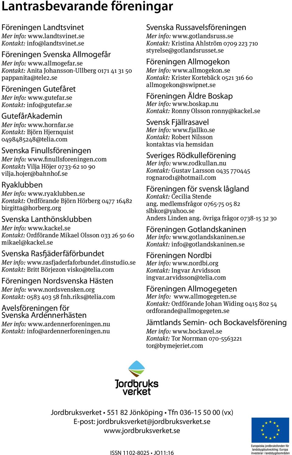se Kontakt: Björn Hjernquist 0498485248@telia.com Svenska Finullsföreningen Mer info: www.finullsforeningen.com Kontakt: Vilja Höjer 0733-62 10 90 vilja.hojer@bahnhof.se Ryaklubben Mer info: www.