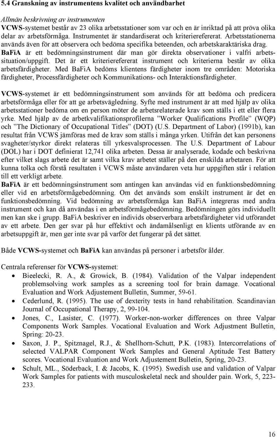 BaFiA är ett bedömningsinstrument där man gör direkta observationer i valfri arbetssituation/uppgift. Det är ett kriterierefererat instrument och kriterierna består av olika arbetsfärdigheter.