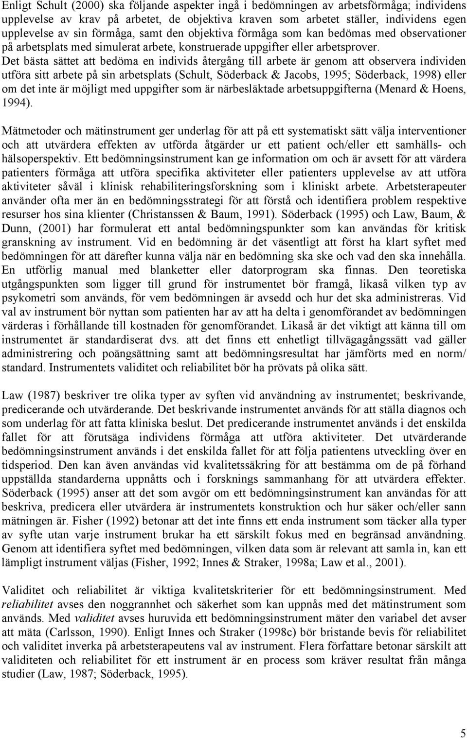 Det bästa sättet att bedöma en individs återgång till arbete är genom att observera individen utföra sitt arbete på sin arbetsplats (Schult, Söderback & Jacobs, 1995; Söderback, 1998) eller om det