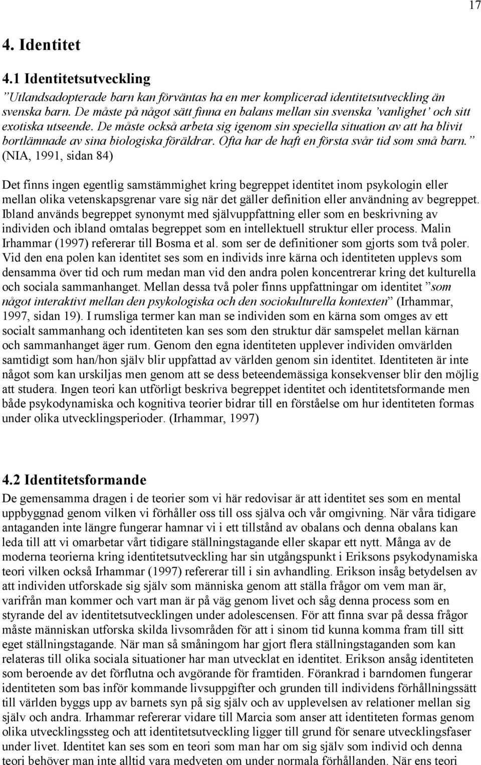 De måste också arbeta sig igenom sin speciella situation av att ha blivit bortlämnade av sina biologiska föräldrar. Ofta har de haft en första svår tid som små barn.