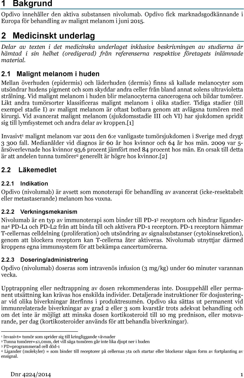 2.1 Malignt melanom i huden Mellan överhuden (epidermis) och läderhuden (dermis) finns så kallade melanocyter som utsöndrar hudens pigment och som skyddar andra celler från bland annat solens