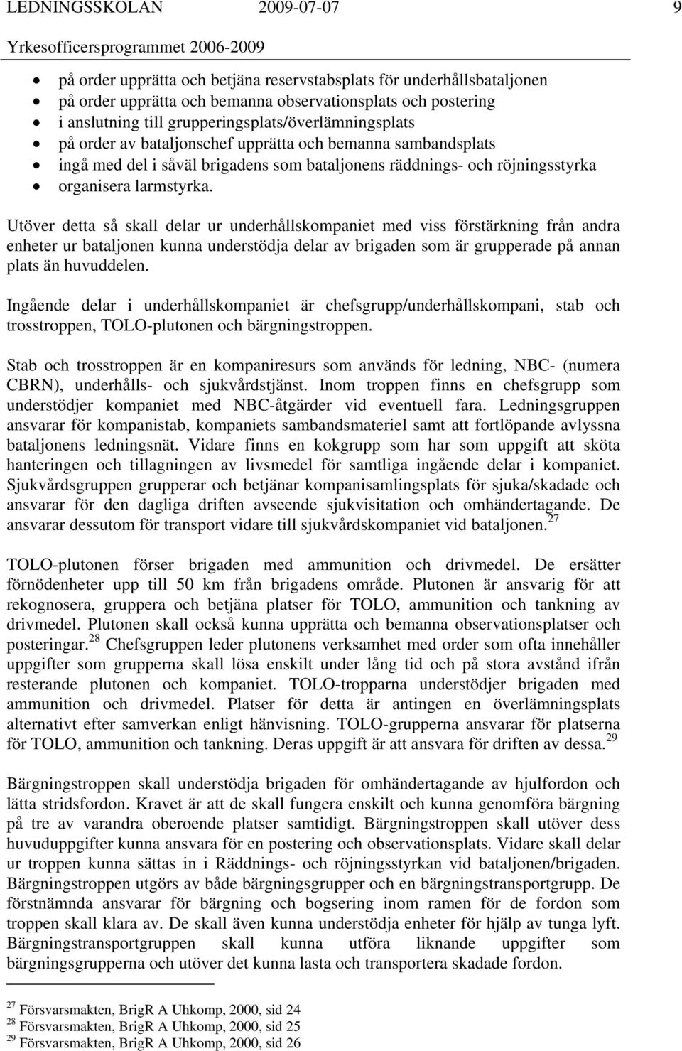 Utöver detta så skall delar ur underhållskompaniet med viss förstärkning från andra enheter ur bataljonen kunna understödja delar av brigaden som är grupperade på annan plats än huvuddelen.