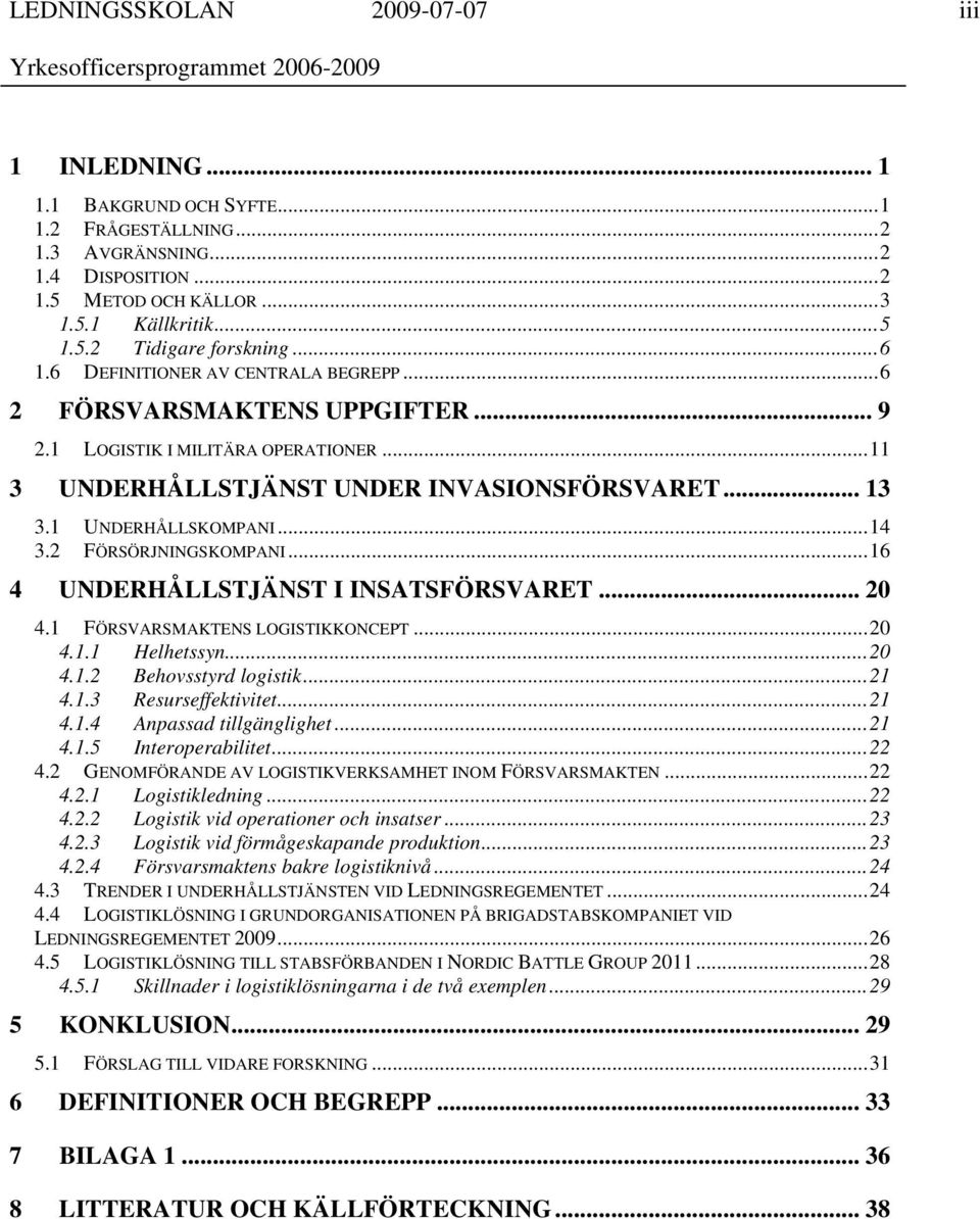 2 FÖRSÖRJNINGSKOMPANI...16 4 UNDERHÅLLSTJÄNST I INSATSFÖRSVARET... 20 4.1 FÖRSVARSMAKTENS LOGISTIKKONCEPT...20 4.1.1 Helhetssyn...20 4.1.2 Behovsstyrd logistik...21 4.1.3 Resurseffektivitet...21 4.1.4 Anpassad tillgänglighet.