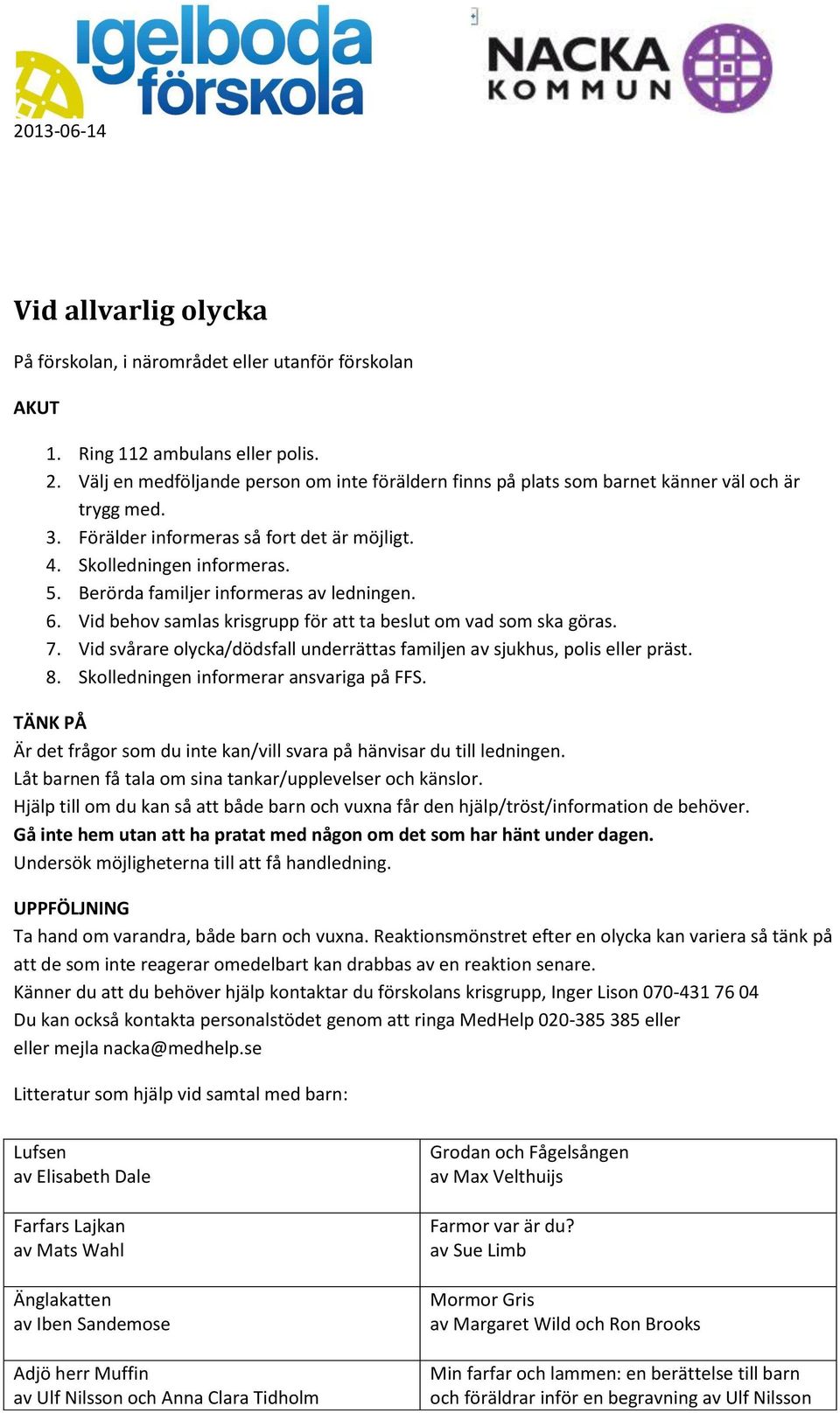 Berörda familjer informeras av ledningen. 6. Vid behov samlas krisgrupp för att ta beslut om vad som ska göras. 7. Vid svårare olycka/dödsfall underrättas familjen av sjukhus, polis eller präst. 8.