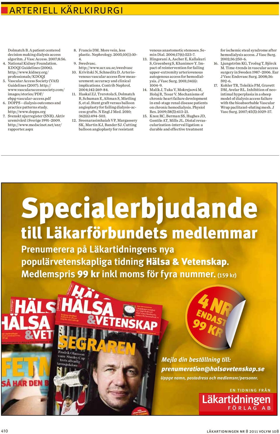 dopps.org 7. Svenskt njurregister (SNR). ktiv uremivård i Sverige 1991 2009. http://www.medscinet.net/snr/ rapporter.aspx 8. Francis DM. More vein, less plastic. Nephrology. 2005;10(1):10-4. 9.