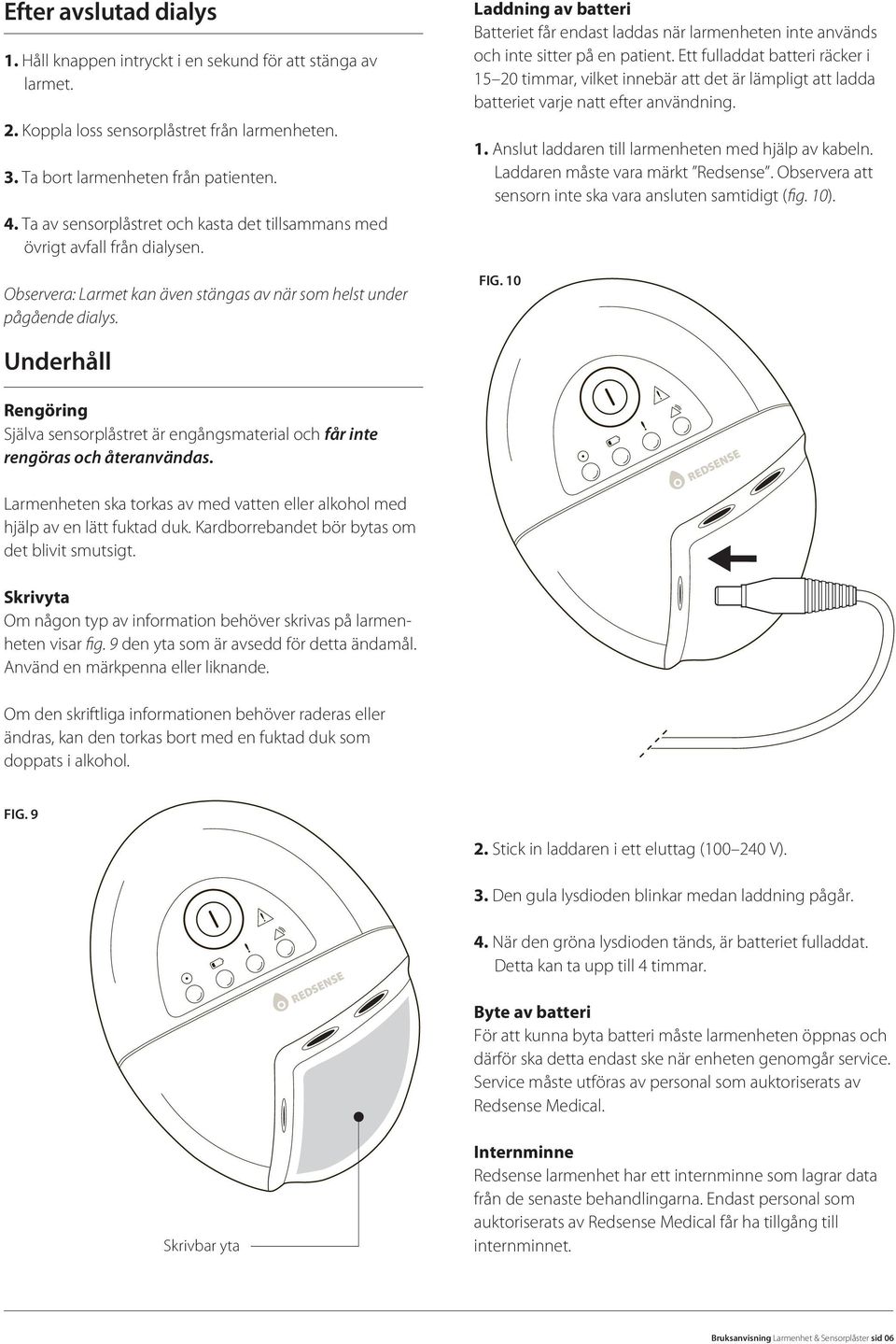 Laddning av batteri Batteriet får endast laddas när larmenheten inte används och inte sitter på en patient.