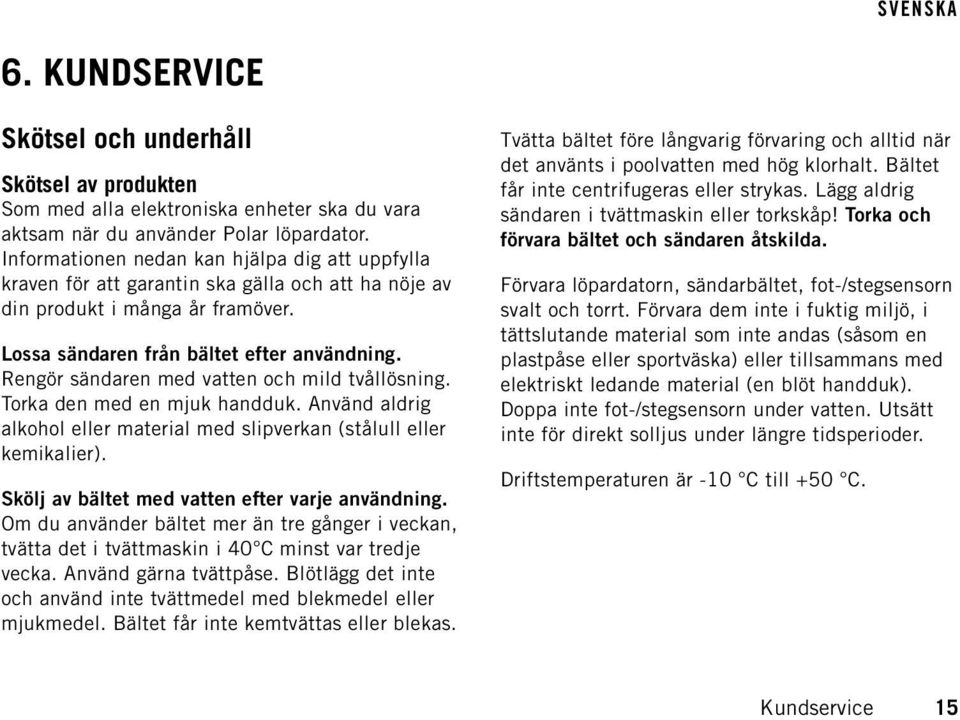 Rengör sändaren med vatten och mild tvållösning. Torka den med en mjuk handduk. Använd aldrig alkohol eller material med slipverkan (stålull eller kemikalier).
