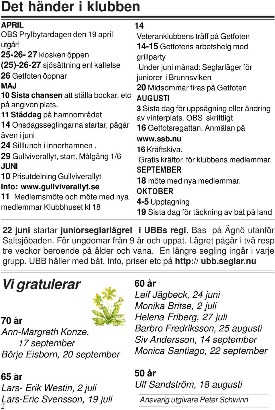 11 Städdag på hamnområdet 14 Onsdagsseglingarna startar, pågår även i juni 24 Silllunch i innerhamnen. 29 Gullviverallyt, start. Målgång 1/6 JUNI 10 Prisutdelning Gullviverallyt Info: www.