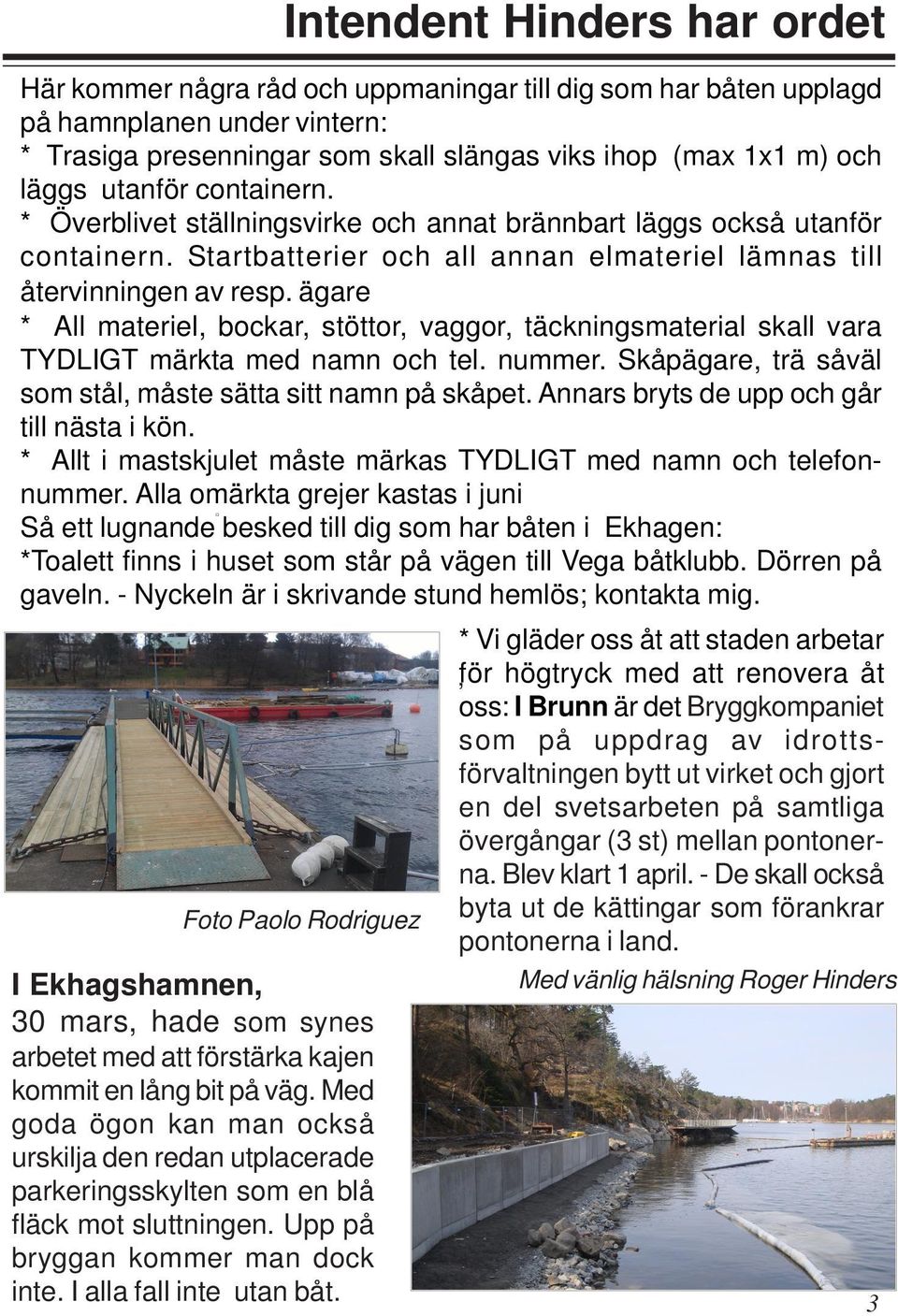 ägare * All materiel, bockar, stöttor, vaggor, täckningsmaterial skall vara TYDLIGT märkta med namn och tel. nummer. Skåpägare, trä såväl som stål, måste sätta sitt namn på skåpet.