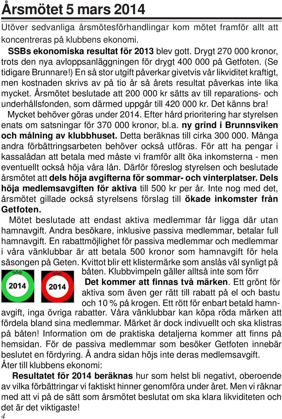 ) En så stor utgift påverkar givetvis vår likviditet kraftigt, men kostnaden skrivs av på tio år så årets resultat påverkas inte lika mycket.