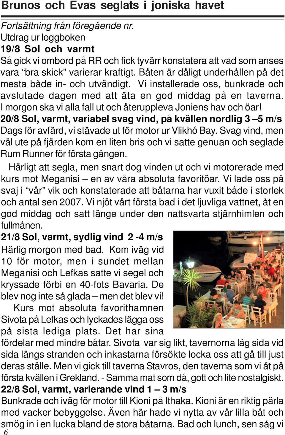 Vi installerade oss, bunkrade och avslutade dagen med att äta en god middag på en taverna. I morgon ska vi alla fall ut och återuppleva Joniens hav och öar!