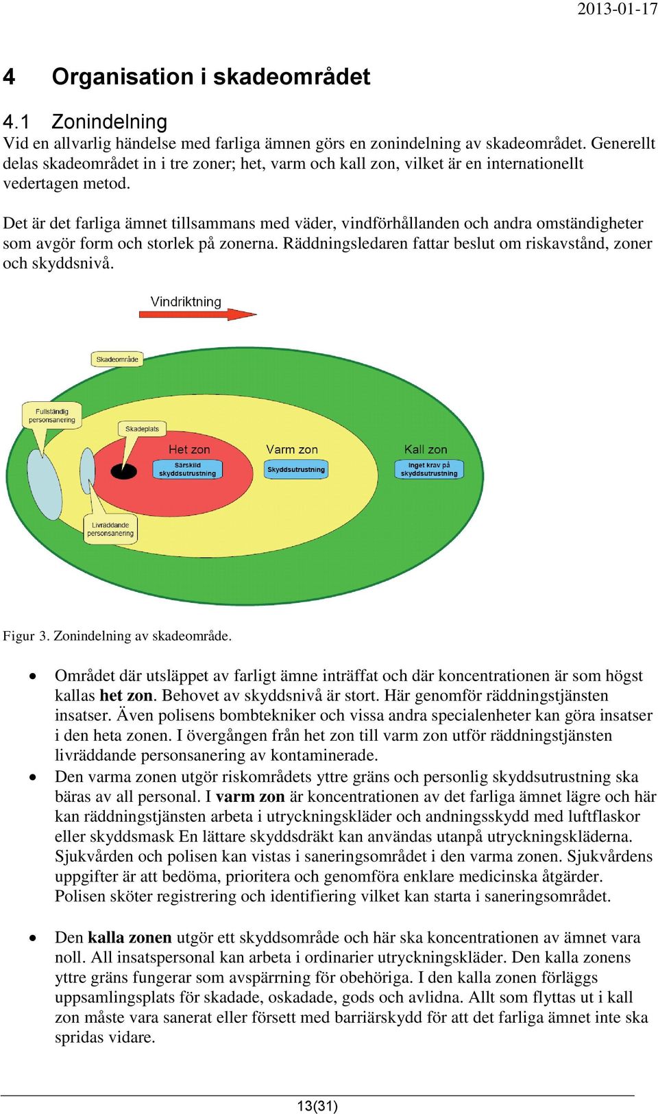 Det är det farliga ämnet tillsammans med väder, vindförhållanden och andra omständigheter som avgör form och storlek på zonerna. Räddningsledaren fattar beslut om riskavstånd, zoner och skyddsnivå.