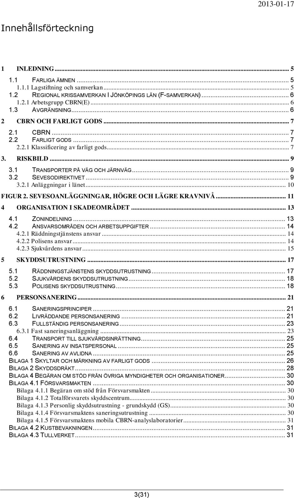 .. 10 FIGUR 2. SEVESOANLÄGGNINGAR, HÖGRE OCH LÄGRE KRAVNIVÅ... 11 4 ORGANISATION I SKADEOMRÅDET... 13 4.1 ZONINDELNING... 13 4.2 ANSVARSOMRÅDEN OCH ARBETSUPPGIFTER... 14 4.2.1 Räddningstjänstens ansvar.