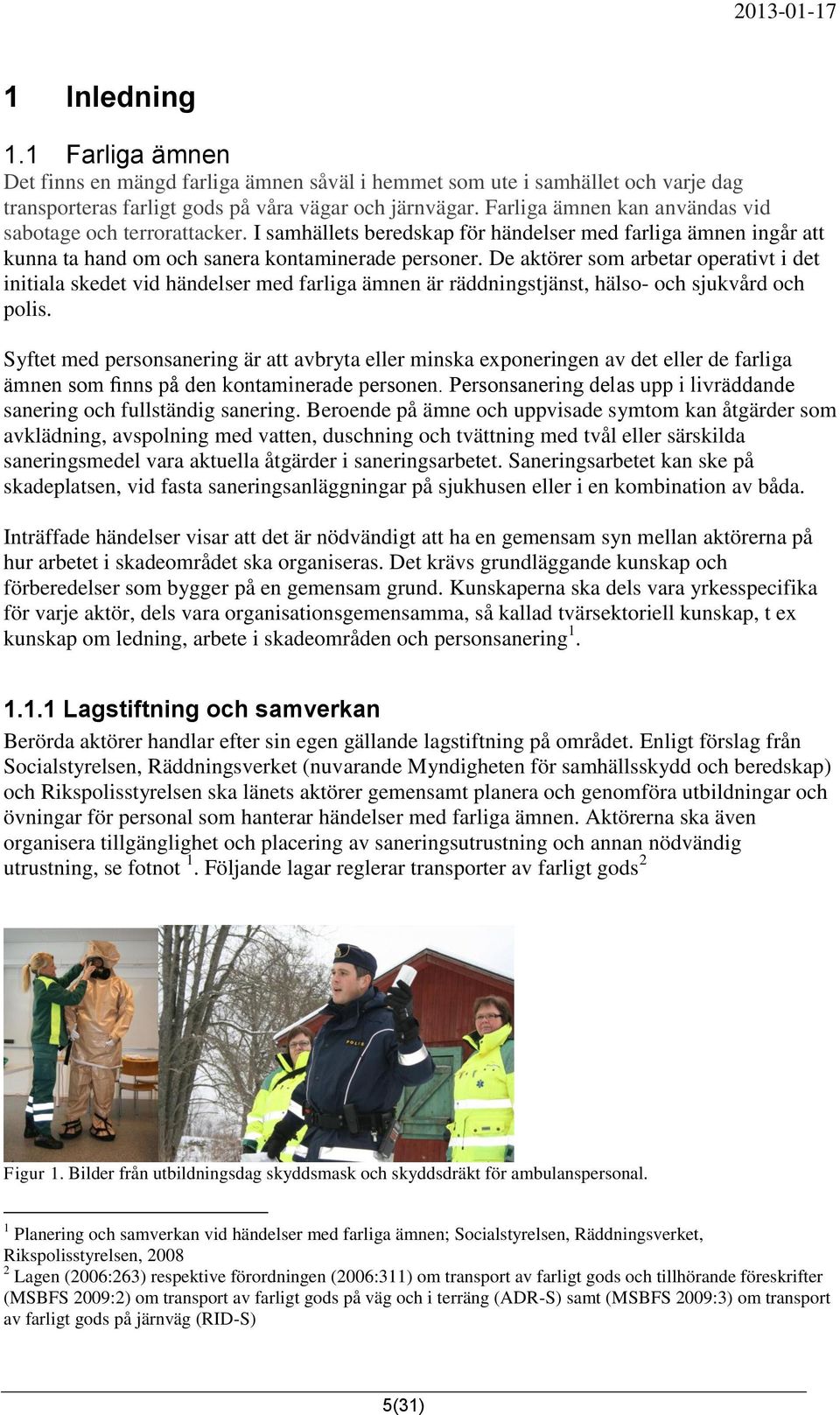 De aktörer som arbetar operativt i det initiala skedet vid händelser med farliga ämnen är räddningstjänst, hälso- och sjukvård och polis.