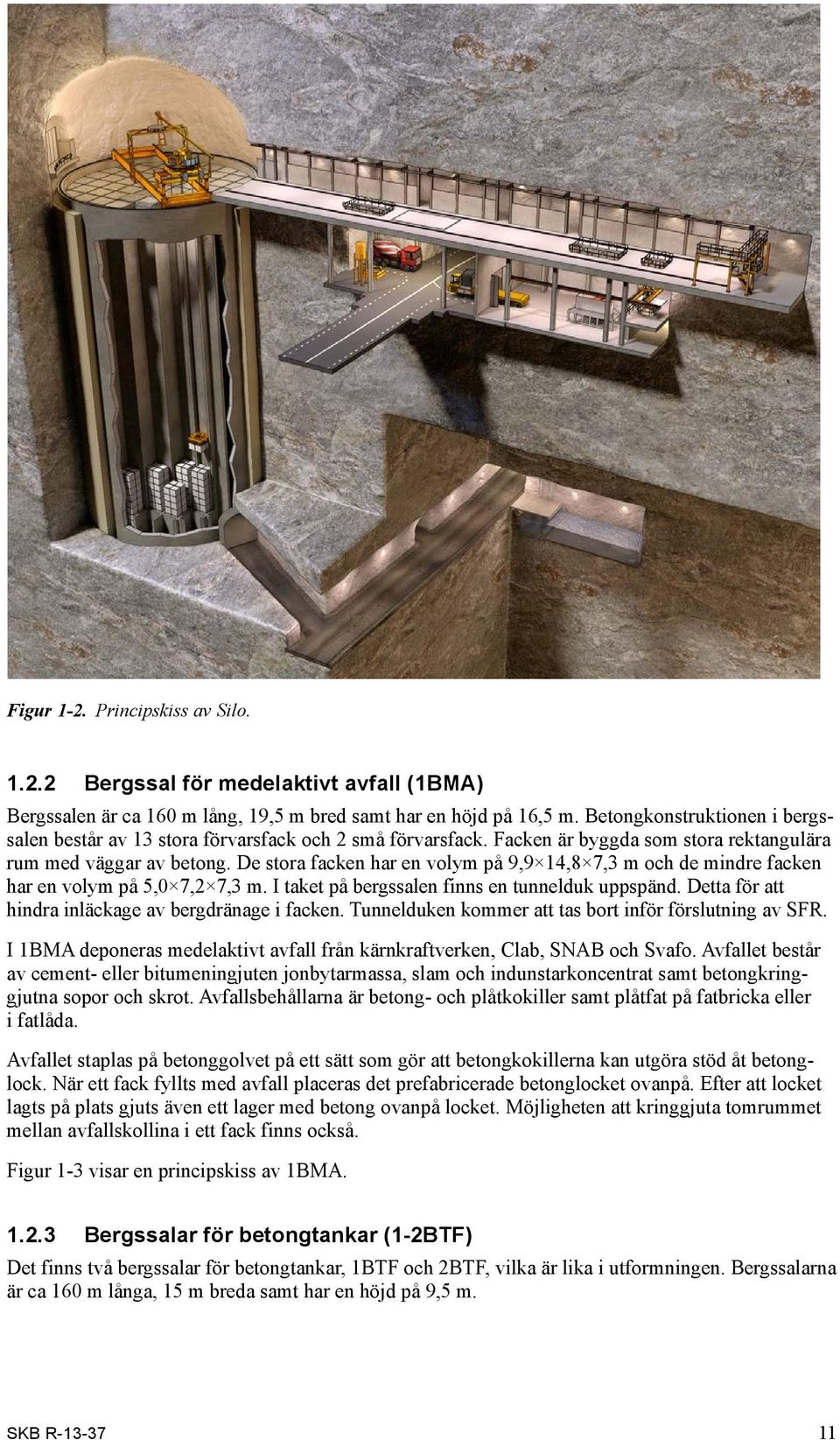 De stora facken har en volym på 9,9 14,8 7,3 m och de mindre facken har en volym på 5,0 7,2 7,3 m. I taket på bergssalen finns en tunnelduk uppspänd.