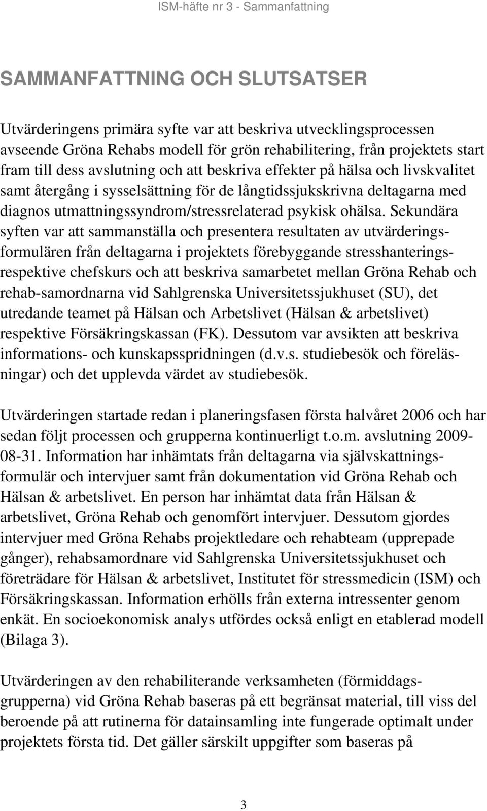 Sekundära syften var att sammanställa och presentera resultaten av utvärderingsformulären från deltagarna i projektets förebyggande stresshanteringsrespektive chefskurs och att beskriva samarbetet