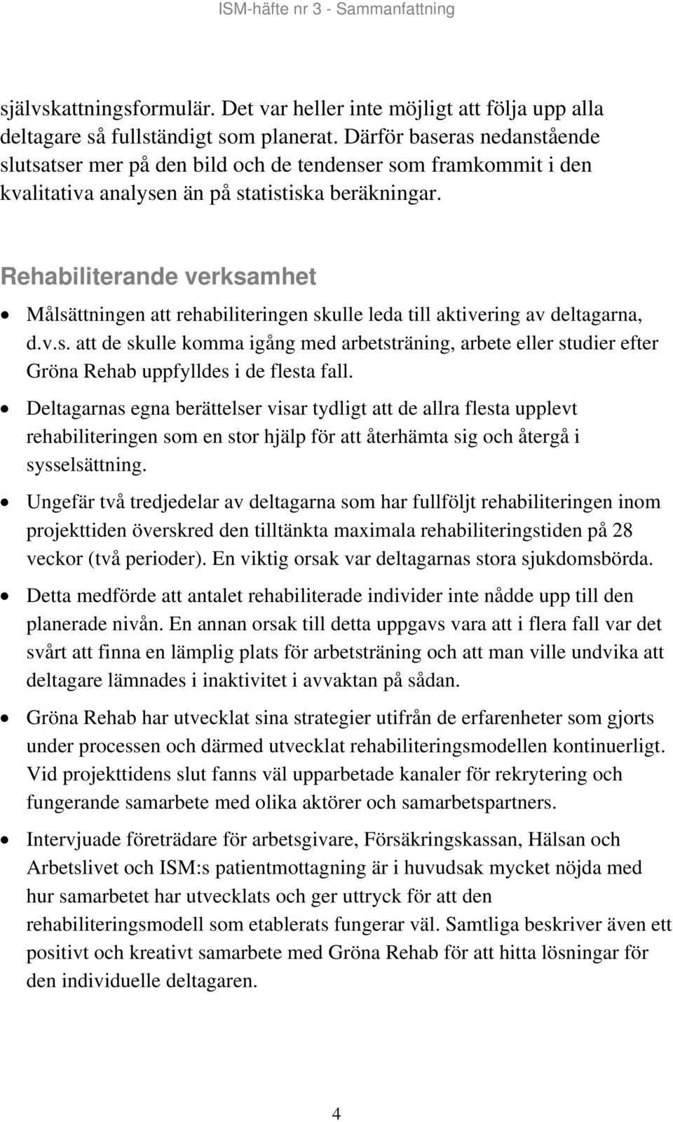 Rehabiliterande verksamhet Målsättningen att rehabiliteringen skulle leda till aktivering av deltagarna, d.v.s. att de skulle komma igång med arbetsträning, arbete eller studier efter Gröna Rehab uppfylldes i de flesta fall.