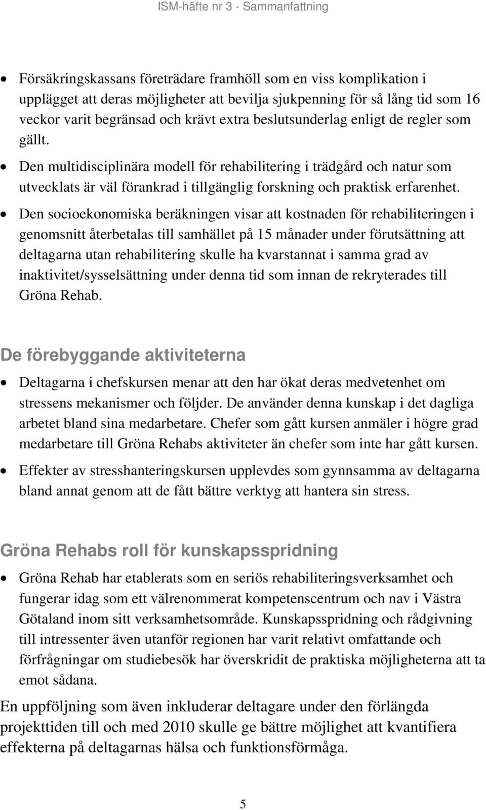 Den socioekonomiska beräkningen visar att kostnaden för rehabiliteringen i genomsnitt återbetalas till samhället på 15 månader under förutsättning att deltagarna utan rehabilitering skulle ha