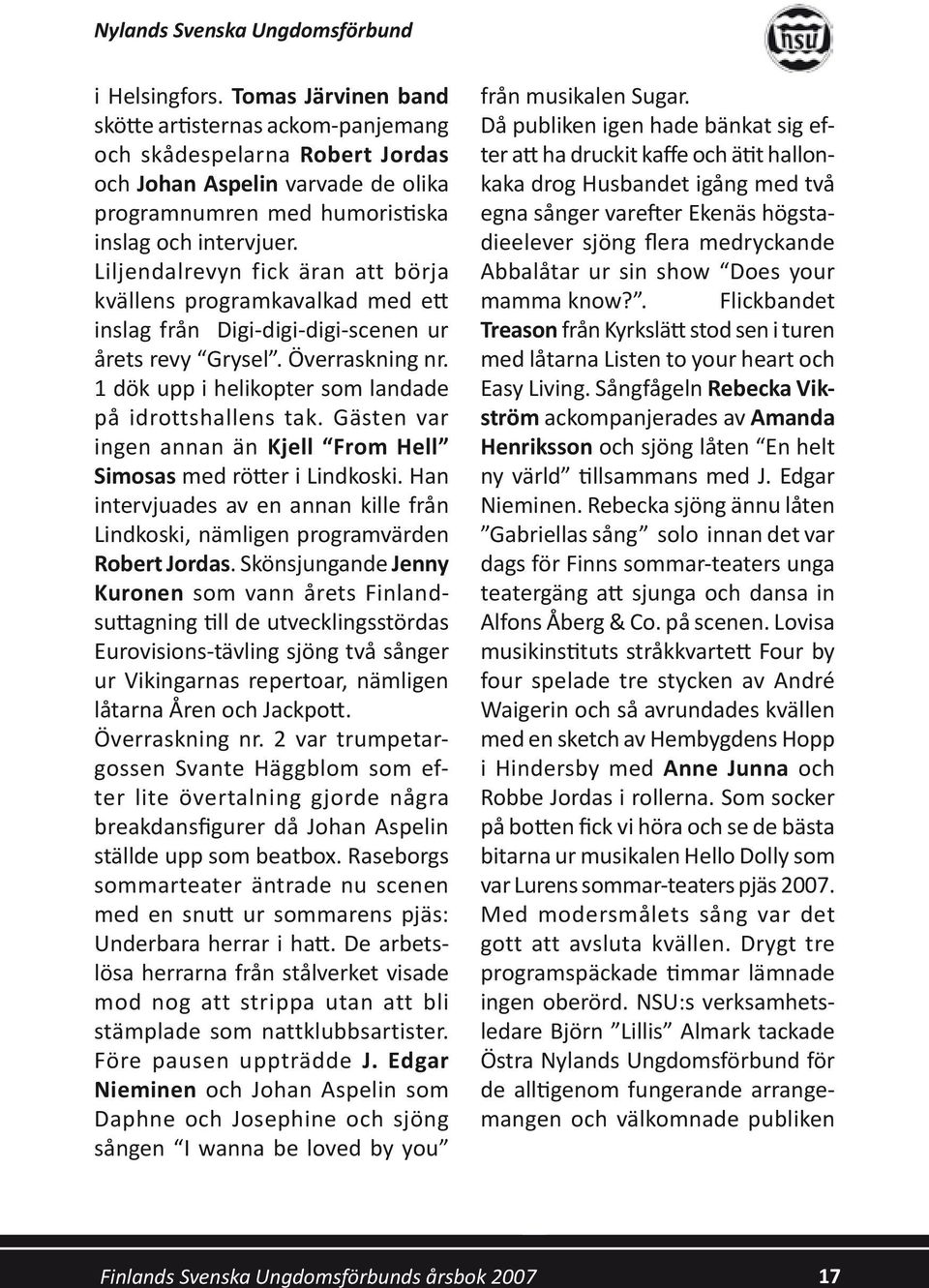 Liljendalrevyn fick äran att börja kvällens programkavalkad med ett inslag från Digi-digi-digi-scenen ur årets revy Grysel. Överraskning nr. 1 dök upp i helikopter som landade på idrottshallens tak.