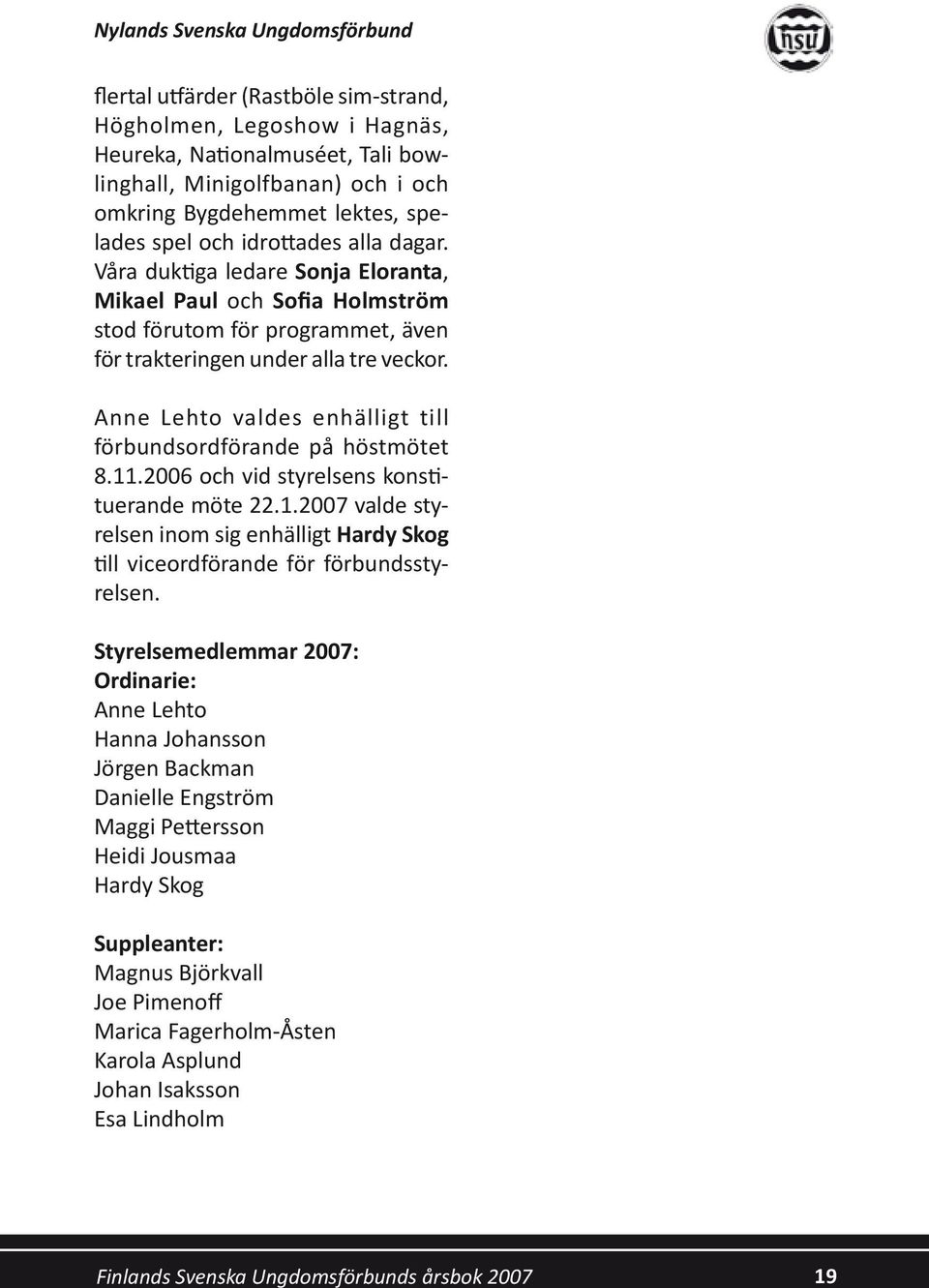 Anne Lehto valdes enhälligt till förbundsordförande på höstmötet 8.11.2006 och vid styrelsens konstituerande möte 22.1.2007 valde styrelsen inom sig enhälligt Hardy Skog till viceordförande för förbundsstyrelsen.