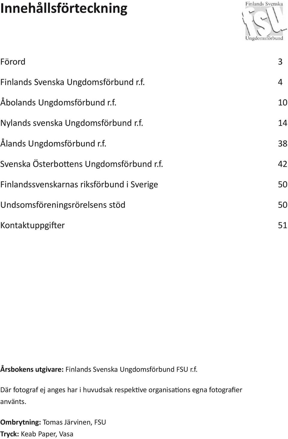 Årsbokens utgivare: Finlands Svenska Ungdomsförbund FSU r.f. Där fotograf ej anges har i huvudsak respektive organisations egna fotografier använts.