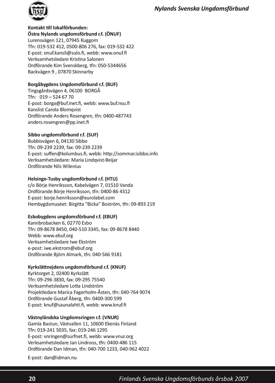 inet.fi, webb: www.buf.nsu.fi Kanslist Carola Blomqvist Ordförande Anders Rosengren, tfn: 0400-487743 anders.rosengren@pp.inet.fi Sibbo ungdomsförbund r.f. (SUF) Bubbisvägen 6, 04130 Sibbo Tfn: 09-239 2239, fax: 09-239 2239 E-post: suffen@kolumbus.