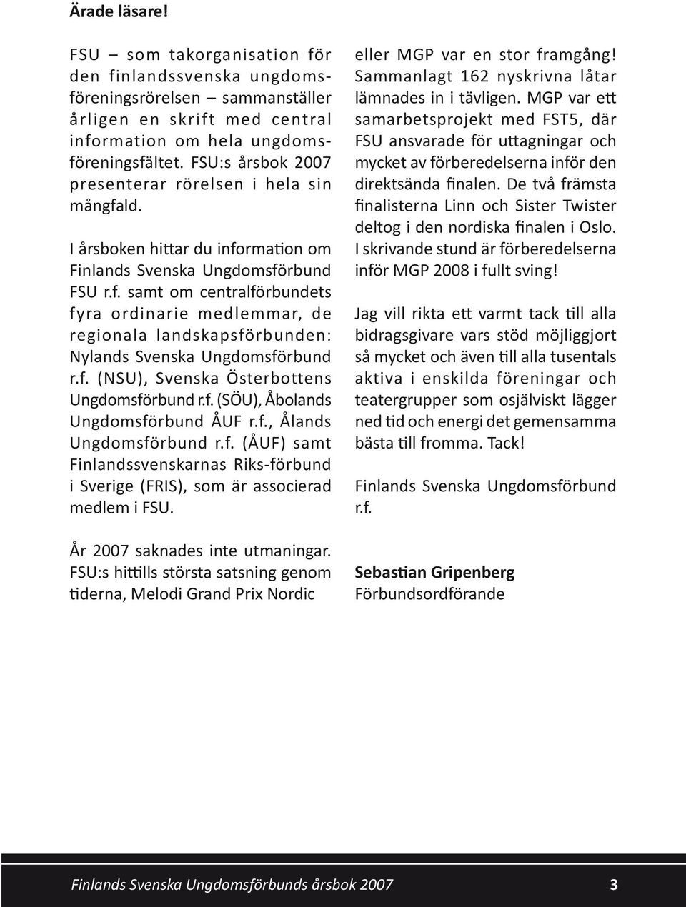 f. (NSU), Svenska Österbottens Ungdomsförbund r.f. (SÖU), Åbolands Ungdomsförbund ÅUF r.f., Ålands Ungdomsförbund r.f. (ÅUF) samt Finlandssvenskarnas Riks-förbund i Sverige (FRIS), som är associerad medlem i FSU.