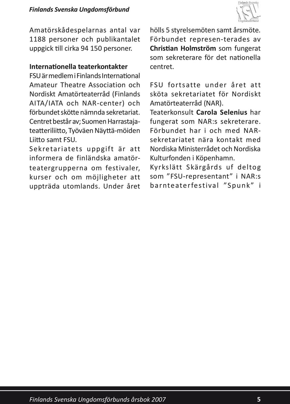 sekretariat. Centret består av; Suomen Harrastajateatteriliitto, Työväen Näyttä-möiden Liitto samt FSU.