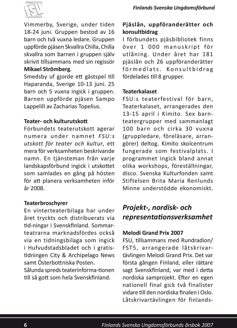 Smedsby uf gjorde ett gästspel till Haparanda, Sverige 10-13 juni. 25 barn och 5 vuxna ingick i gruppen. Barnen uppförde pjäsen Sampo Lappelill av Zacharias Topelius.