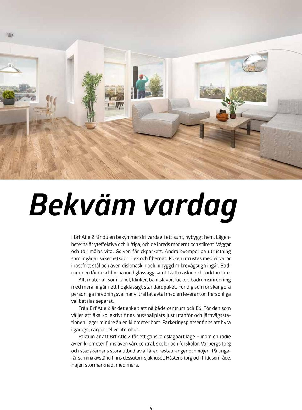 Badrummen får duschhörna med glasvägg samt tvättmaskin och torktumlare. Allt material, som kakel, klinker, bänkskivor, luckor, badrumsinredning med mera, ingår i ett högklassigt standardpaket.