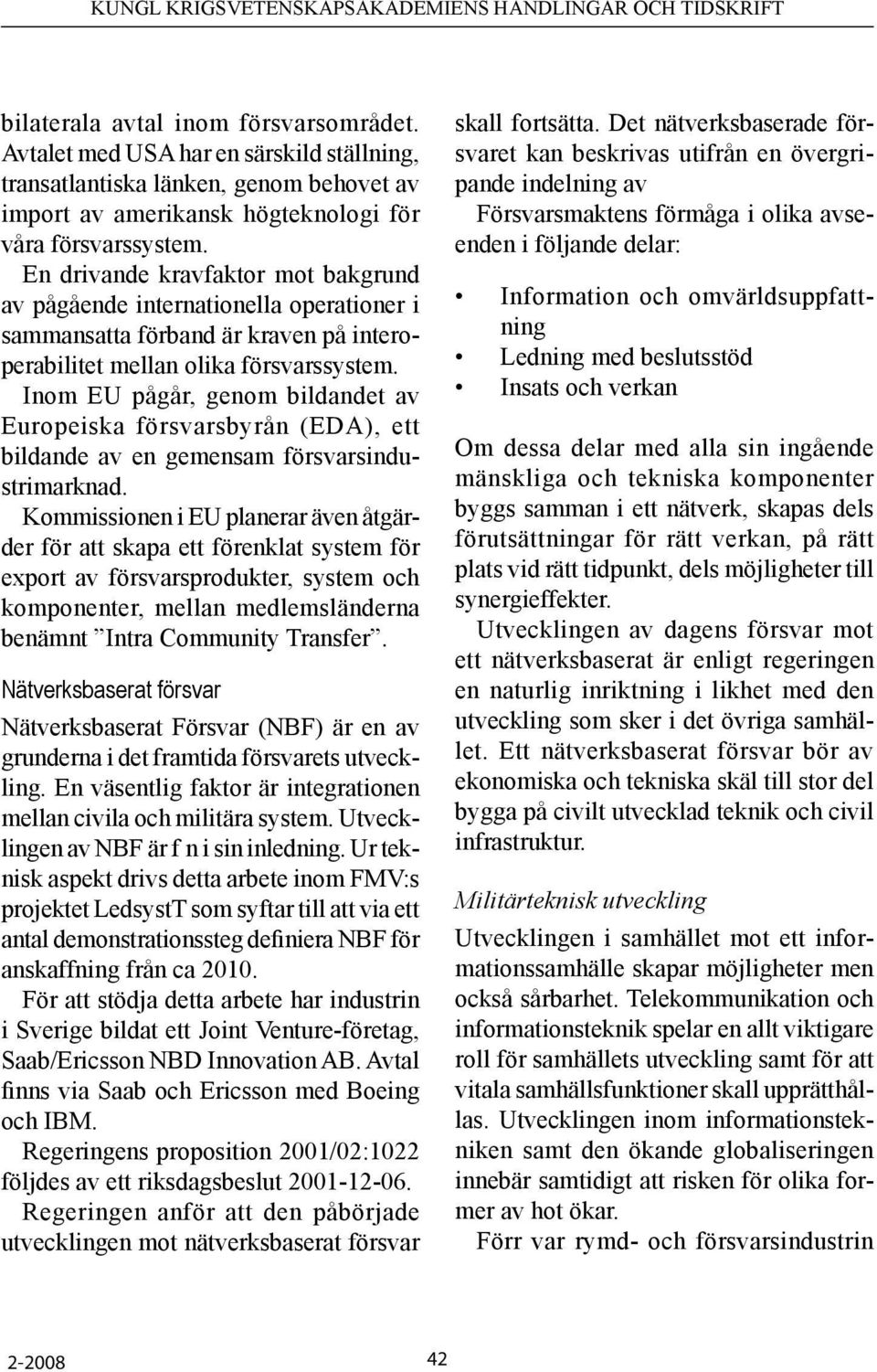 Inom EU pågår, genom bildandet av Europeiska försvarsbyrån (EDA), ett bildande av en gemensam försvarsindustrimarknad.