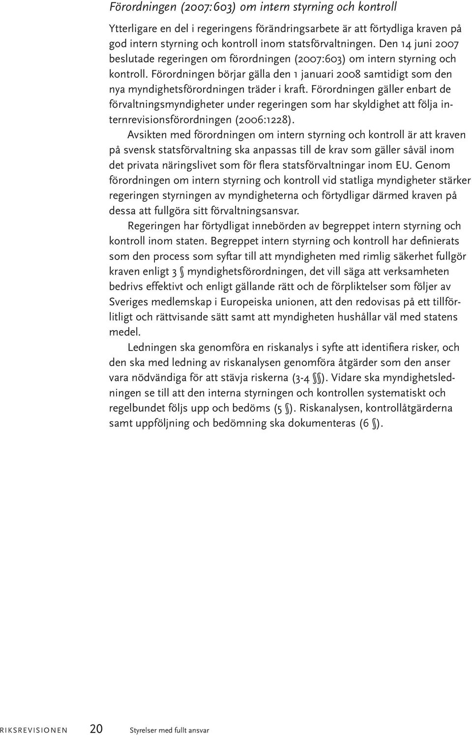 Förordningen börjar gälla den 1 januari 2008 samtidigt som den nya myndighetsförordningen träder i kraft.