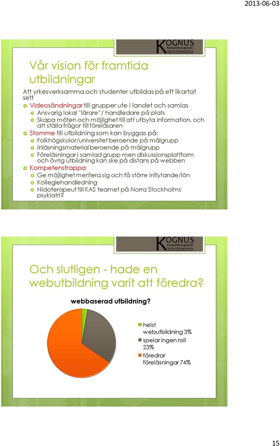 Inläsningsmaterial beroende på målgrupp Föreläsningar i samlad grupp men diskussionsplattform och övrig utbildning kan ske på distans på webben Kompetenstrappa Ge möjlighet meritera sig och få större