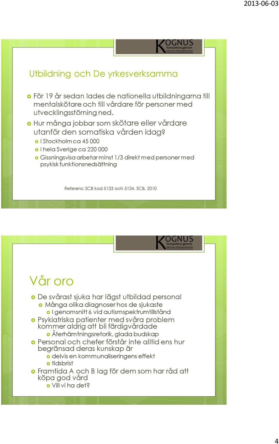 I Stockholm ca 45 000 I hela Sverige ca 220 000 Gissningsvisa arbetar minst 1/3 direkt med personer med psykisk funktionsnedsättning Referens: SCB kod 5133 och 5134, SCB, 2010 Vår oro De svårast